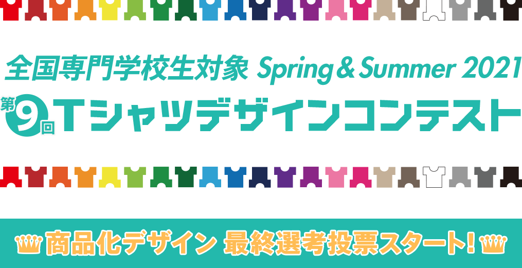 第9回 専門学校生対象 SPRING&SUMMER 2021 Tシャツデザインコンテスト 商品化デザイン 最終選考投票スタート！